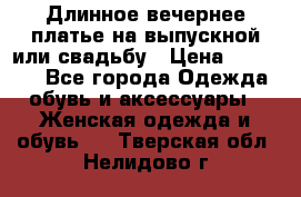 Длинное вечернее платье на выпускной или свадьбу › Цена ­ 11 700 - Все города Одежда, обувь и аксессуары » Женская одежда и обувь   . Тверская обл.,Нелидово г.